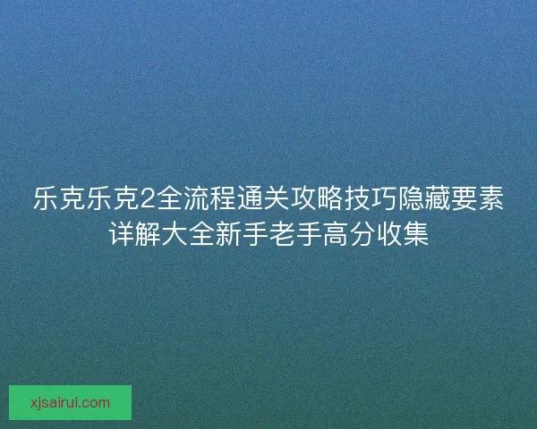 乐克乐克2全流程通关攻略技巧隐藏要素详解大全新手老手高分收集 乐克乐克2全流程通关攻略技巧隐藏要素详解大全新手老手高分收集