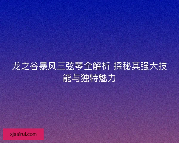 龙之谷暴风三弦琴全解析 探秘其强大技能与独特魅力 龙之谷暴风三弦琴全解析 探秘其强大技能与独特魅力